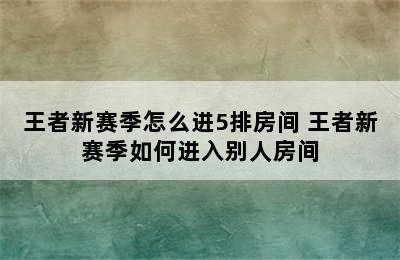 王者新赛季怎么进5排房间 王者新赛季如何进入别人房间